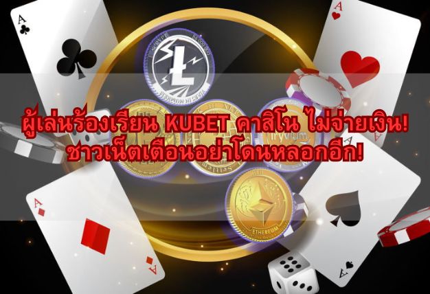ผู้เล่นร้องเรียน KUBET คาสิโน ไม่จ่ายเงิน! ชาวเน็ตเตือนอย่าโดนหลอกอีก!