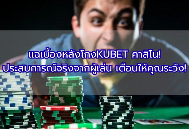 แฉเบื้องหลังโกงKUBET คาสิโน! ประสบการณ์จริงจากผู้เล่น เตือนให้คุณระวัง!