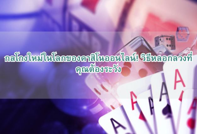 กลโกงใหม่ในโลกของคาสิโนออนไลน์! วิธีหลอกลวงที่คุณต้องระวัง