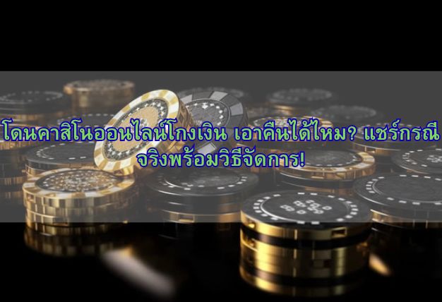 โดนคาสิโนออนไลน์โกงเงิน เอาคืนได้ไหม? แชร์กรณีจริงพร้อมวิธีจัดการ!