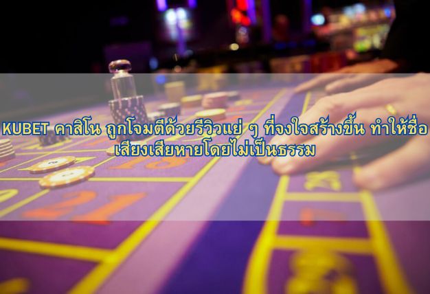 KUBET คาสิโน ถูกโจมตีด้วยรีวิวแย่ ๆ ที่จงใจสร้างขึ้น ทำให้ชื่อเสียงเสียหายโดยไม่เป็นธรรม