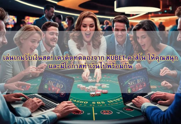 เล่นเกมรับเงินสด! เครดิตทดลองจาก KUBET คาสิโน ให้คุณสนุกและมีโอกาสทำเงินไปพร้อมกัน