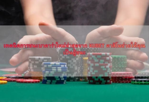 เทคนิคการชนะบาคาร่าใหม่ล่าสุดจาก KUBET คาสิโนช่วยให้คุณเป็นผู้ชนะ
